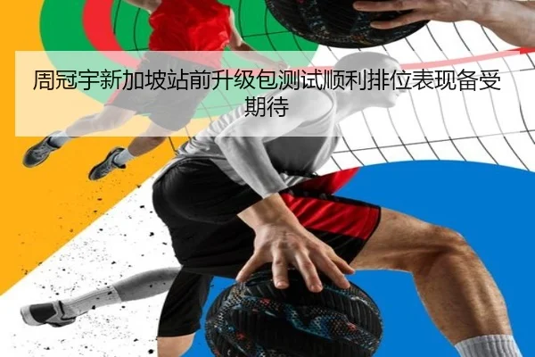 周冠宇新加坡站前升级包测试顺利排位表现备受期待